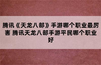 腾讯《天龙八部》手游哪个职业最厉害 腾讯天龙八部手游平民哪个职业好